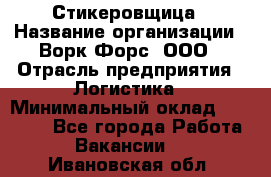 Стикеровщица › Название организации ­ Ворк Форс, ООО › Отрасль предприятия ­ Логистика › Минимальный оклад ­ 27 000 - Все города Работа » Вакансии   . Ивановская обл.